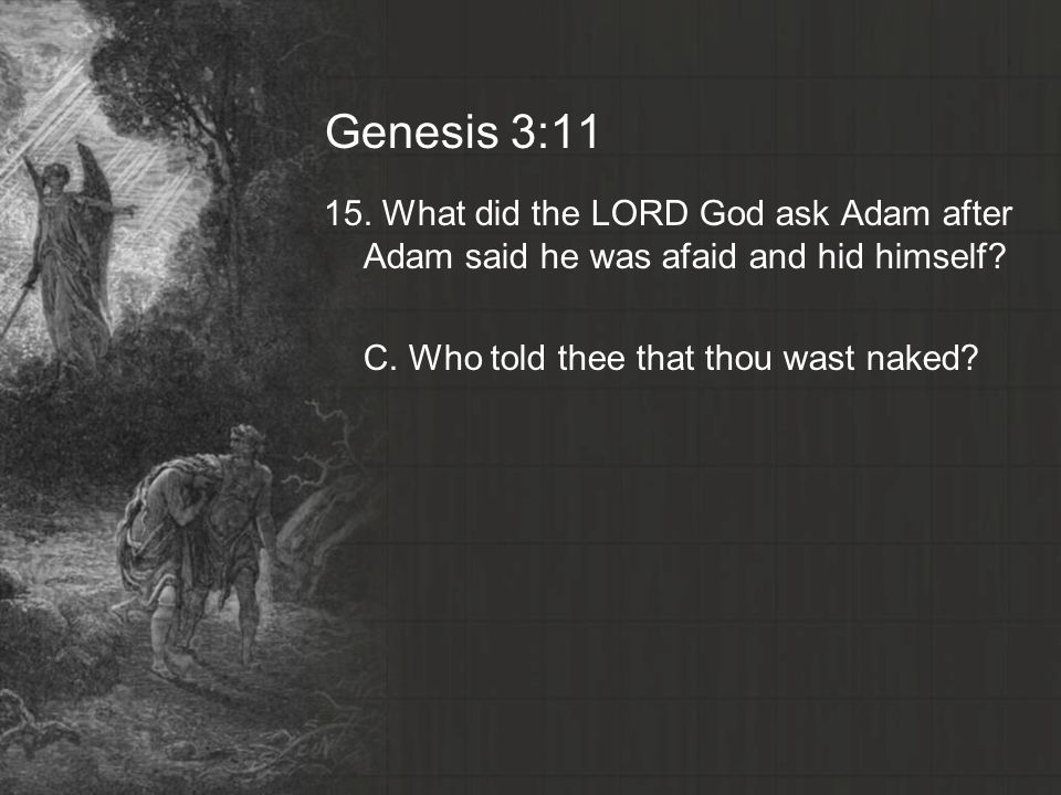 Genesis 3: What did the LORD God ask Adam after Adam said he was afaid and hid himself.