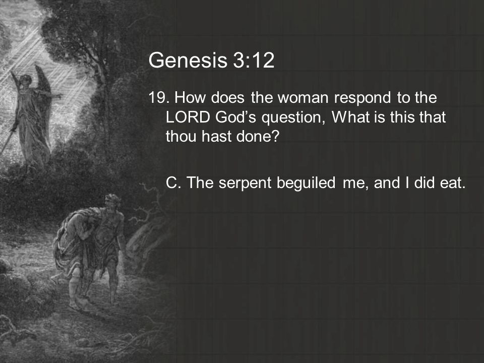 Genesis 3: How does the woman respond to the LORD God’s question, What is this that thou hast done
