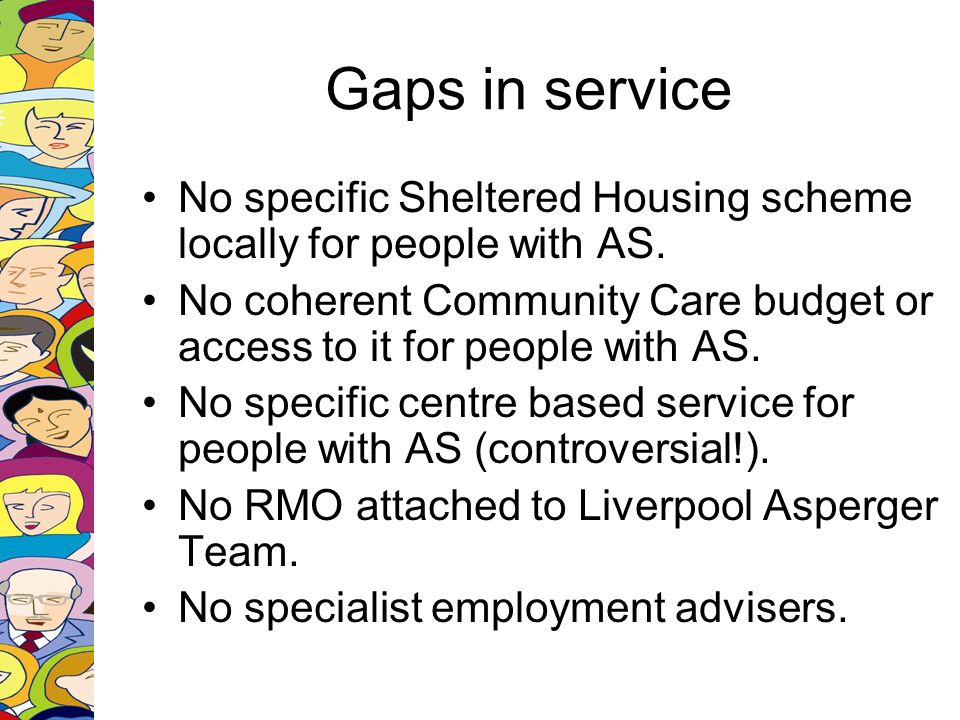 Gaps in service No specific Sheltered Housing scheme locally for people with AS.