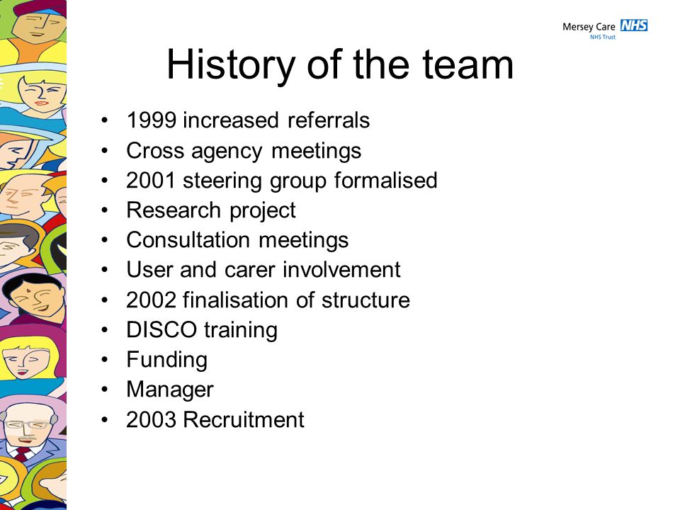History of the team 1999 increased referrals Cross agency meetings