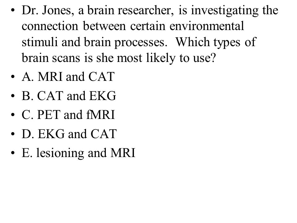 Dr. Jones, a brain researcher, is investigating the connection between certain environmental stimuli and brain processes. Which types of brain scans is she most likely to use