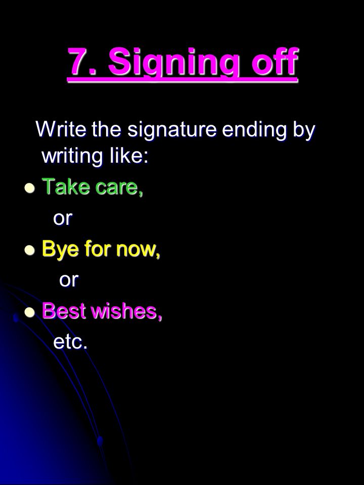 7. Signing off Write the signature ending by writing like: Take care,