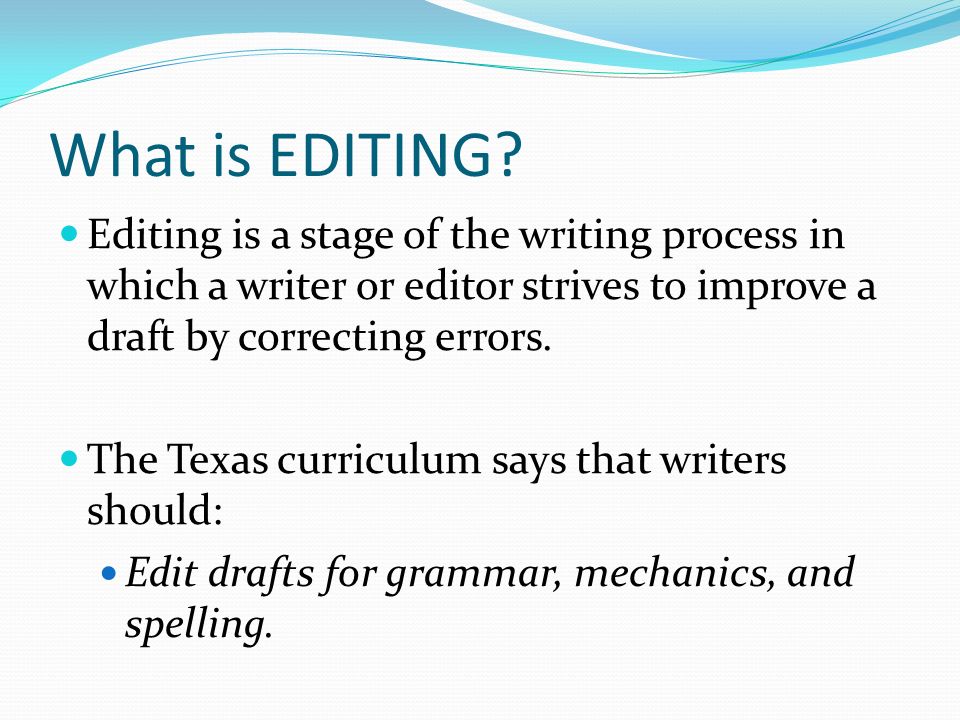 What is EDITING Editing is a stage of the writing process in which a writer or editor strives to improve a draft by correcting errors.