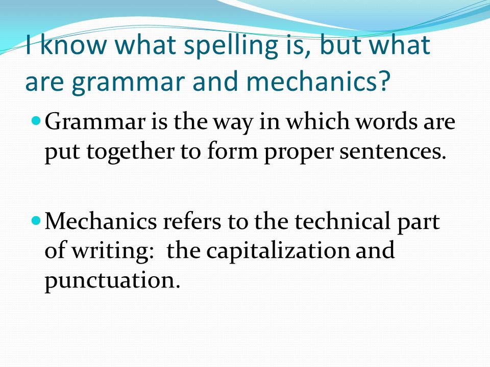I know what spelling is, but what are grammar and mechanics