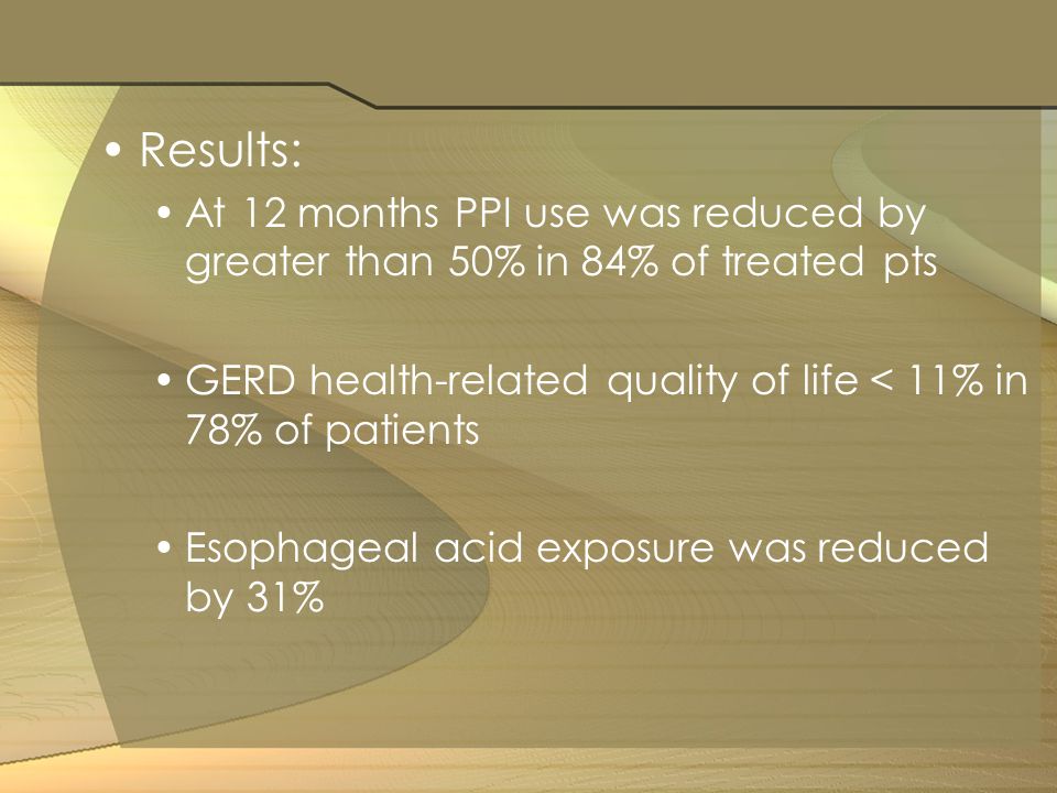 Results: At 12 months PPI use was reduced by greater than 50% in 84% of treated pts. GERD health-related quality of life < 11% in 78% of patients.