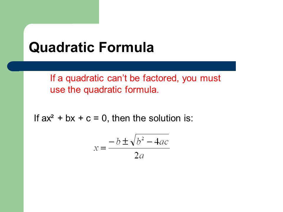 Quadratic Formula If a quadratic can’t be factored, you must use the quadratic formula.