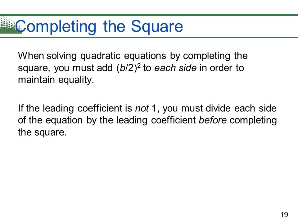 Completing the Square When solving quadratic equations by completing the square, you must add (b/2)2 to each side in order to maintain equality.