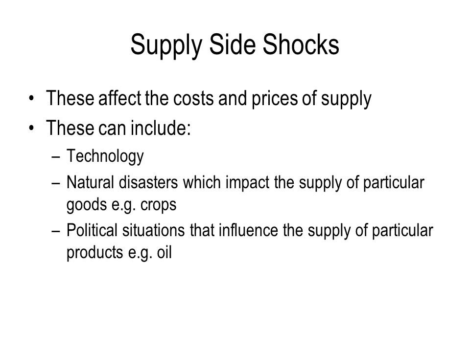 Supply Side Shocks These affect the costs and prices of supply