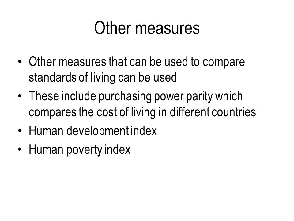 Other measures Other measures that can be used to compare standards of living can be used.