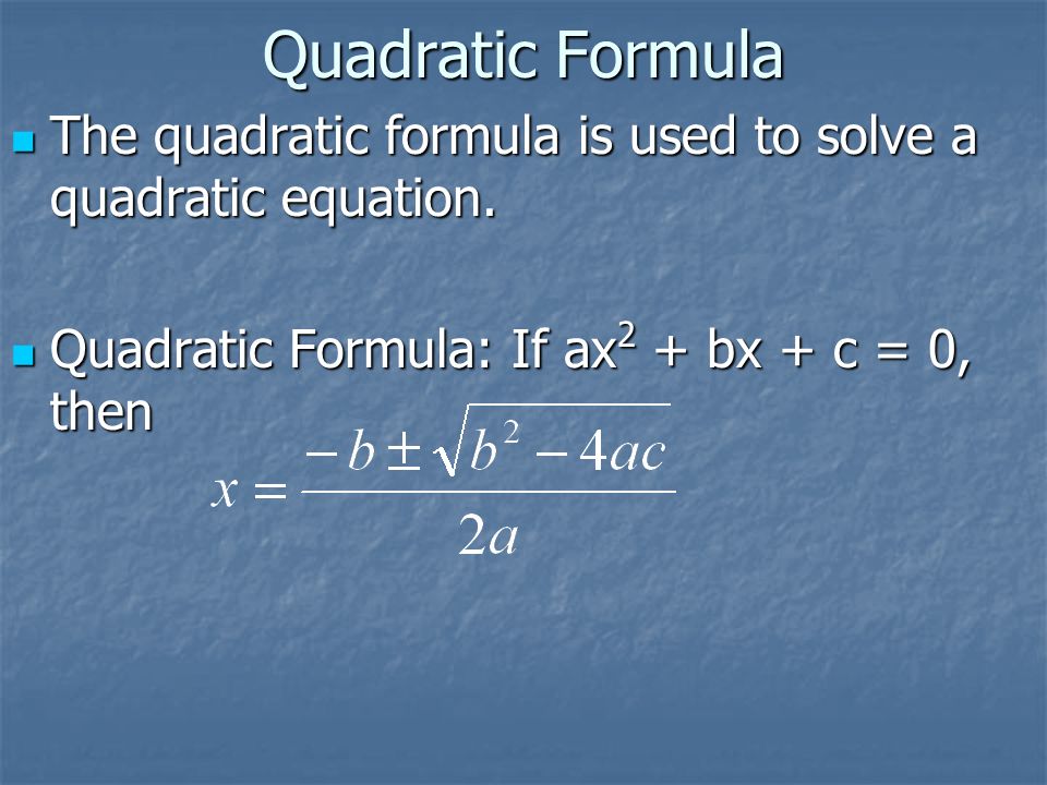 Quadratic Formula The quadratic formula is used to solve a quadratic equation.