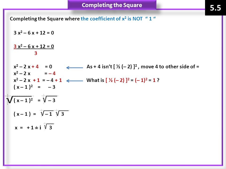 Completing the Square 5.5. Completing the Square where the coefficient of x2 is NOT 1 3 x2 – 6 x + 12 = 0.