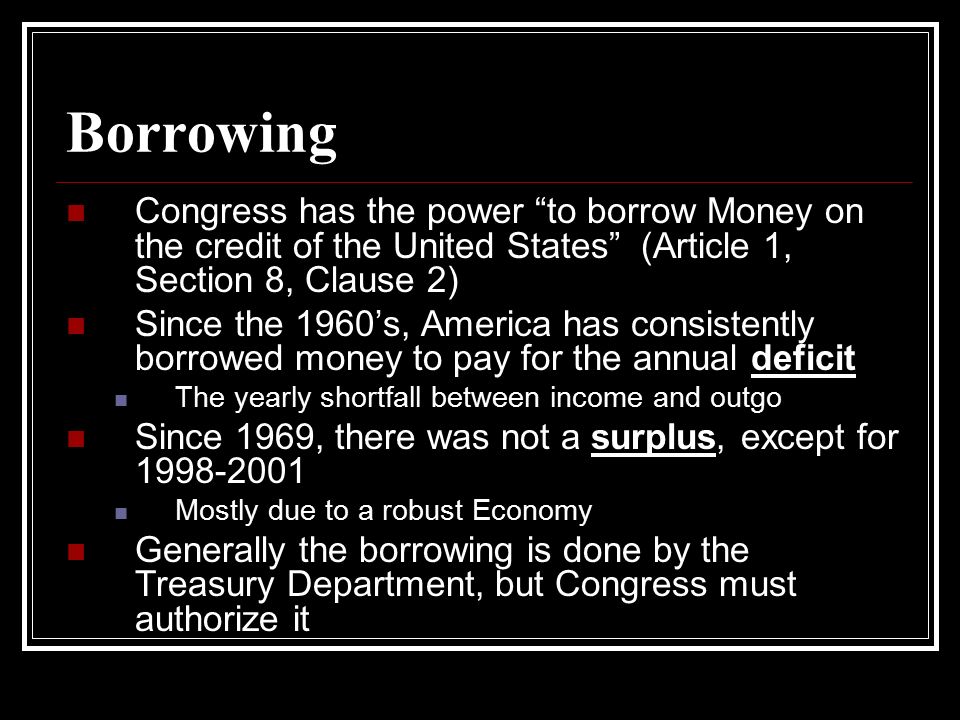 Borrowing Congress has the power to borrow Money on the credit of the United States (Article 1, Section 8, Clause 2)