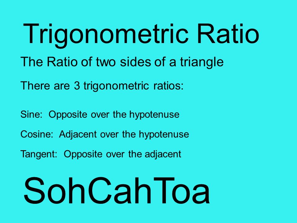 SohCahToa Trigonometric Ratio The Ratio of two sides of a triangle