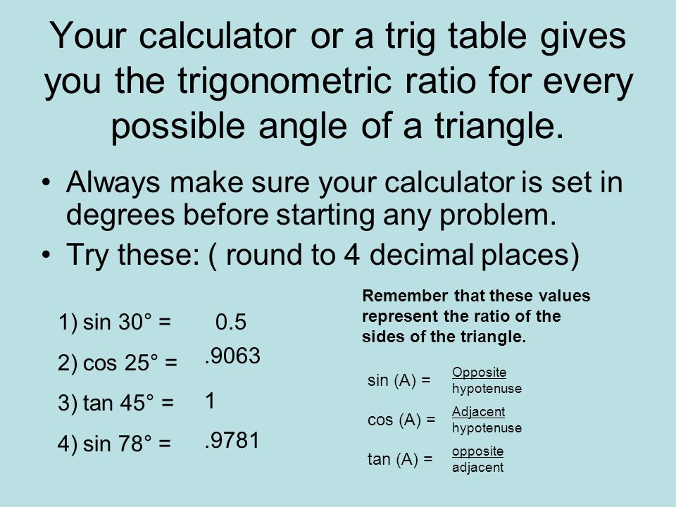 Your calculator or a trig table gives you the trigonometric ratio for every possible angle of a triangle.