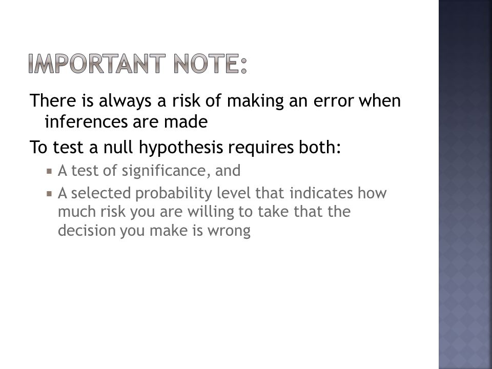 Important Note: There is always a risk of making an error when inferences are made. To test a null hypothesis requires both: