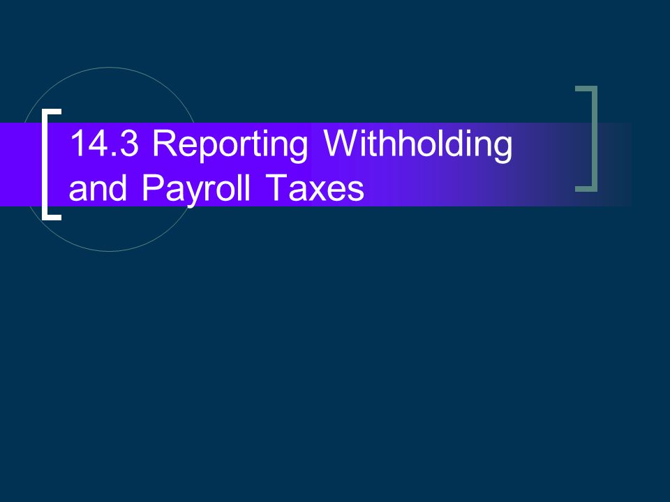 14.3 Reporting Withholding and Payroll Taxes