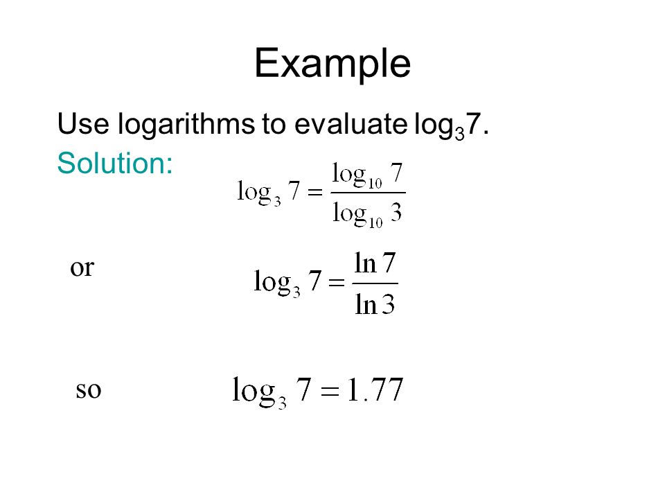 Example Use logarithms to evaluate log37. Solution: or so