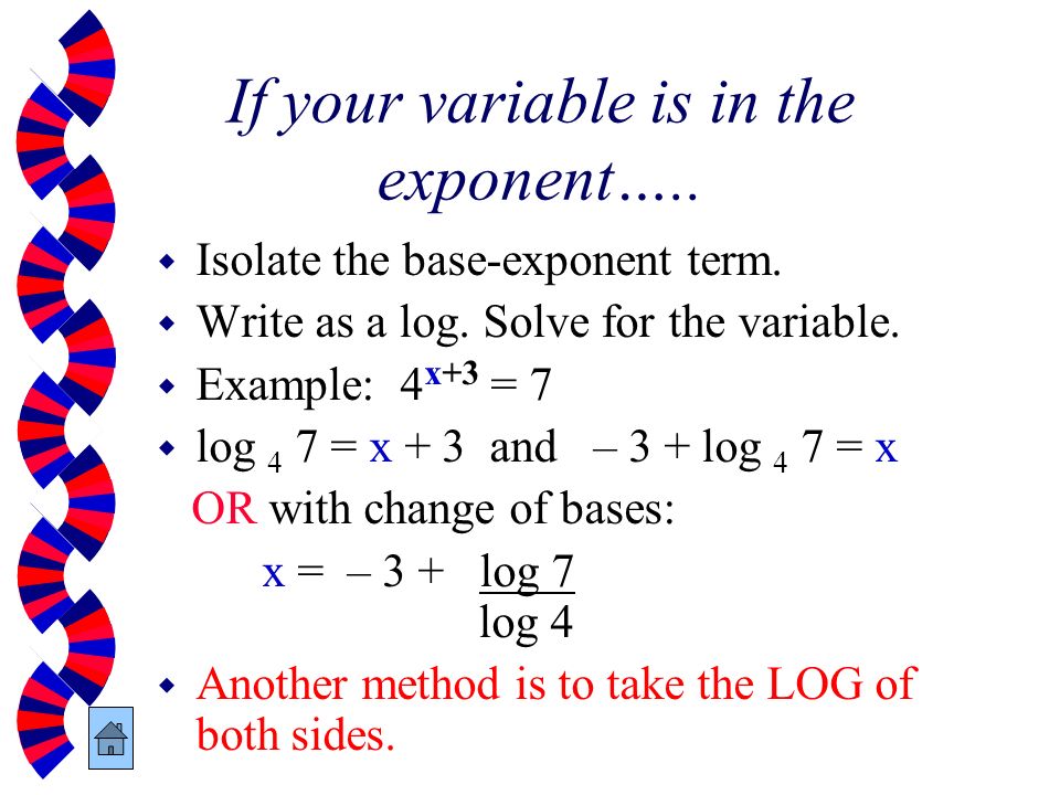 If your variable is in the exponent…..
