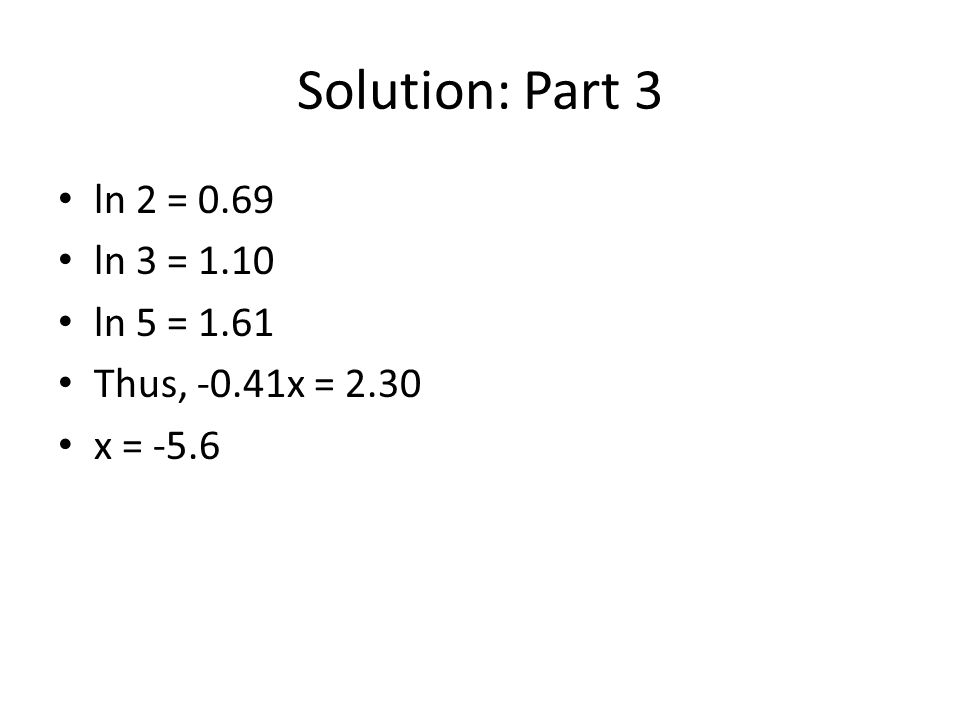 Solution: Part 3 ln 2 = 0.69 ln 3 = 1.10 ln 5 = 1.61