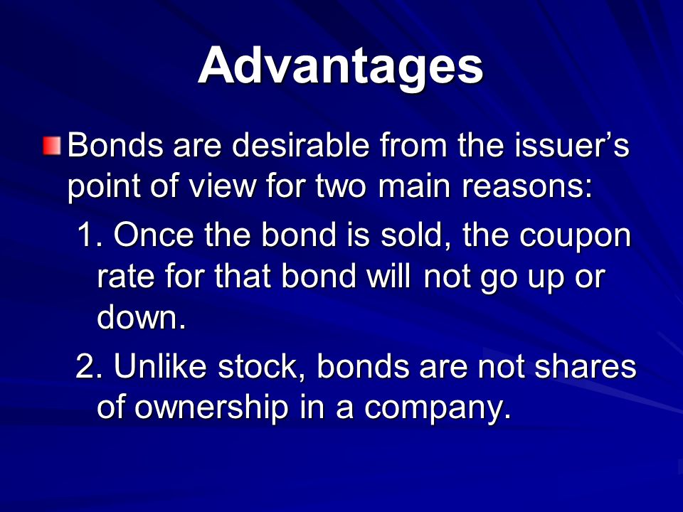 Advantages Bonds are desirable from the issuer’s point of view for two main reasons: