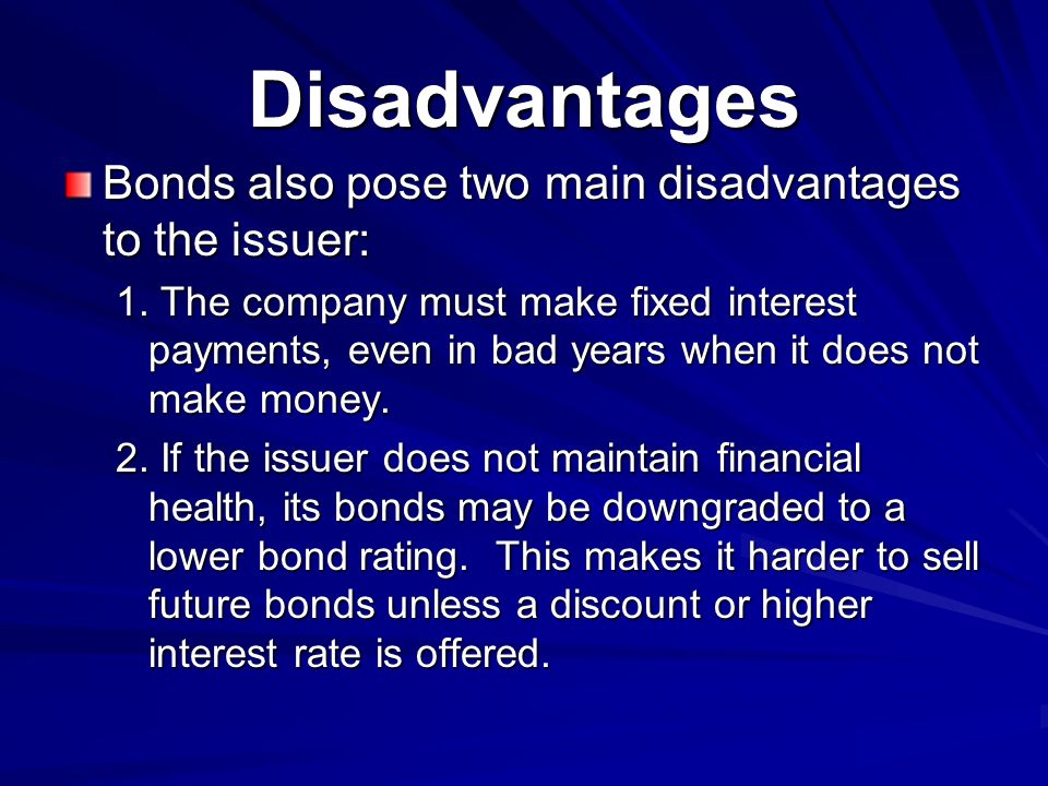 Disadvantages Bonds also pose two main disadvantages to the issuer: