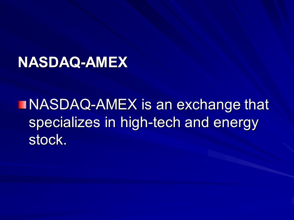 NASDAQ-AMEX NASDAQ-AMEX is an exchange that specializes in high-tech and energy stock.