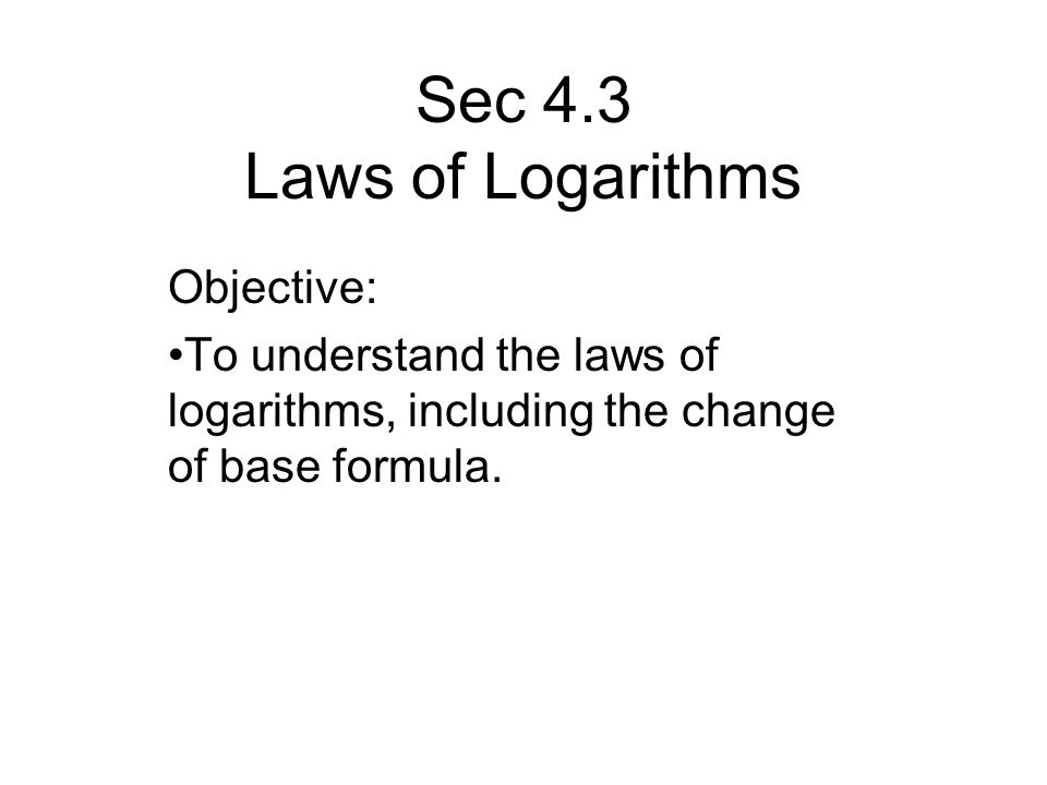 Sec 4.3 Laws of Logarithms Objective:
