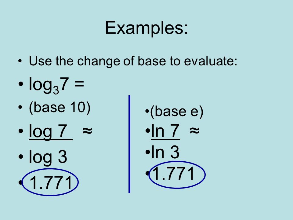 Examples: log37 = log 7 ≈ log ln 7 ≈ ln (base 10)