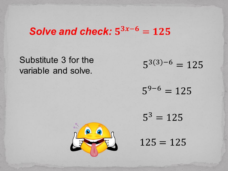 Solve and check: 𝟓 𝟑𝒙−𝟔 =𝟏𝟐𝟓 5 3(3)−6 = −6 = = =125