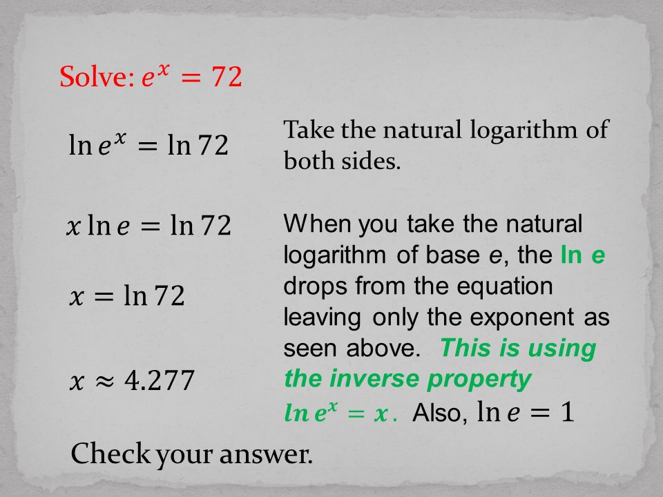 Solve: 𝑒 𝑥 =72 ln 𝑒 𝑥 = ln 72 𝑥 ln 𝑒= ln 72 𝑥= ln 72 𝑥≈4.277