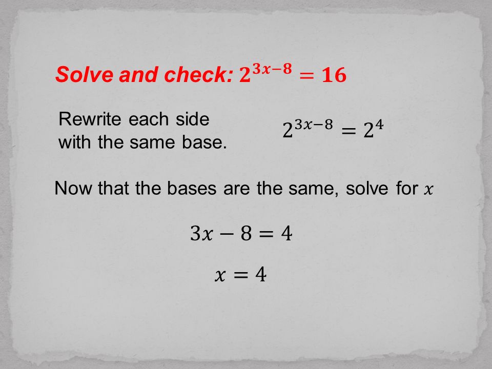 Solve and check: 𝟐 𝟑𝒙−𝟖 =𝟏𝟔 2 3𝑥−8 = 2 4 3𝑥−8=4 𝑥=4