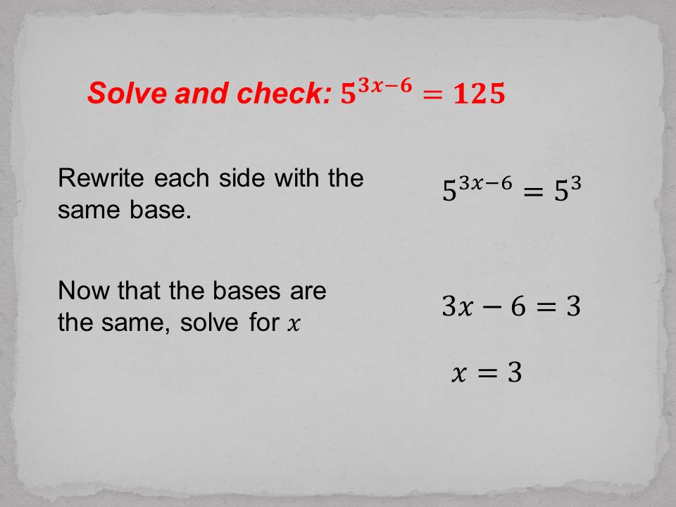 Solve and check: 𝟓 𝟑𝒙−𝟔 =𝟏𝟐𝟓 5 3𝑥−6 = 5 3 3𝑥−6=3 𝑥=3