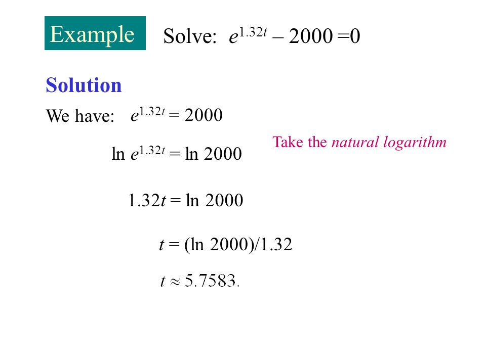 Example Solve: e1.32t – 2000 =0 Solution We have: e1.32t = 2000