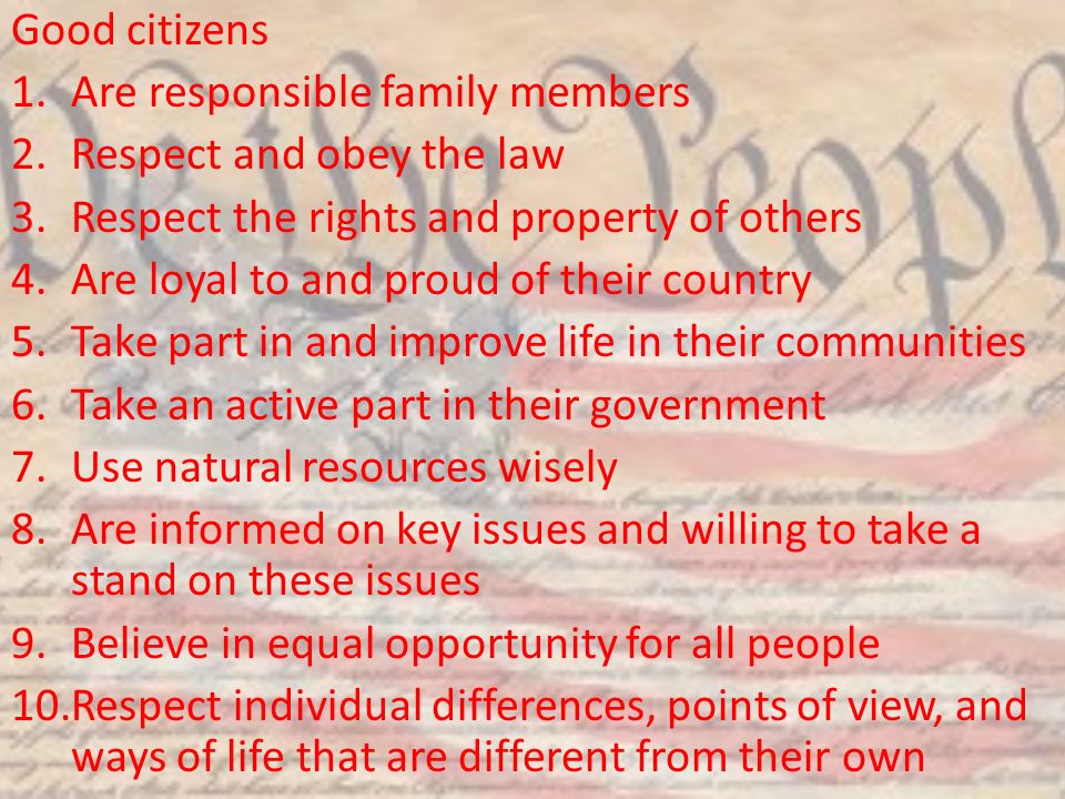 Good citizens Are responsible family members. Respect and obey the law. Respect the rights and property of others.