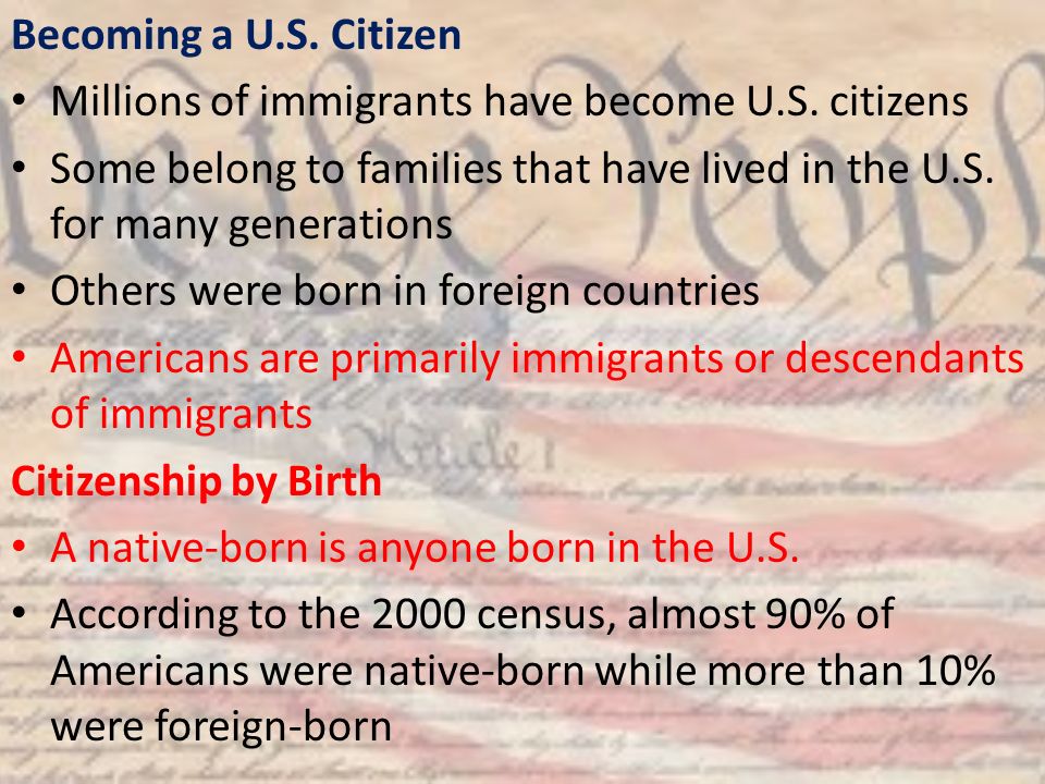 Becoming a U.S. Citizen Millions of immigrants have become U.S. citizens. Some belong to families that have lived in the U.S. for many generations.