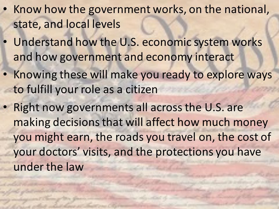 Know how the government works, on the national, state, and local levels