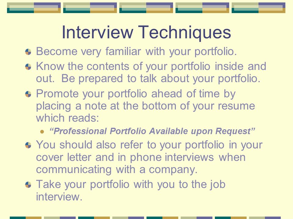 Interview Techniques Become very familiar with your portfolio.