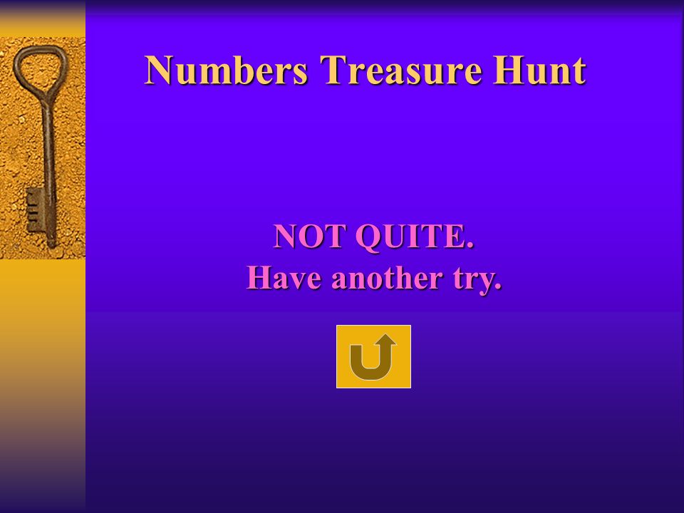 Numbers Treasure Hunt NOT QUITE. Have another try.