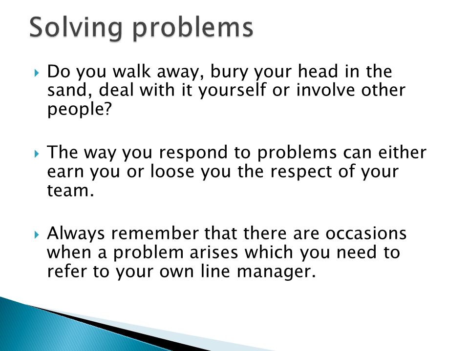 Solving problems Do you walk away, bury your head in the sand, deal with it yourself or involve other people