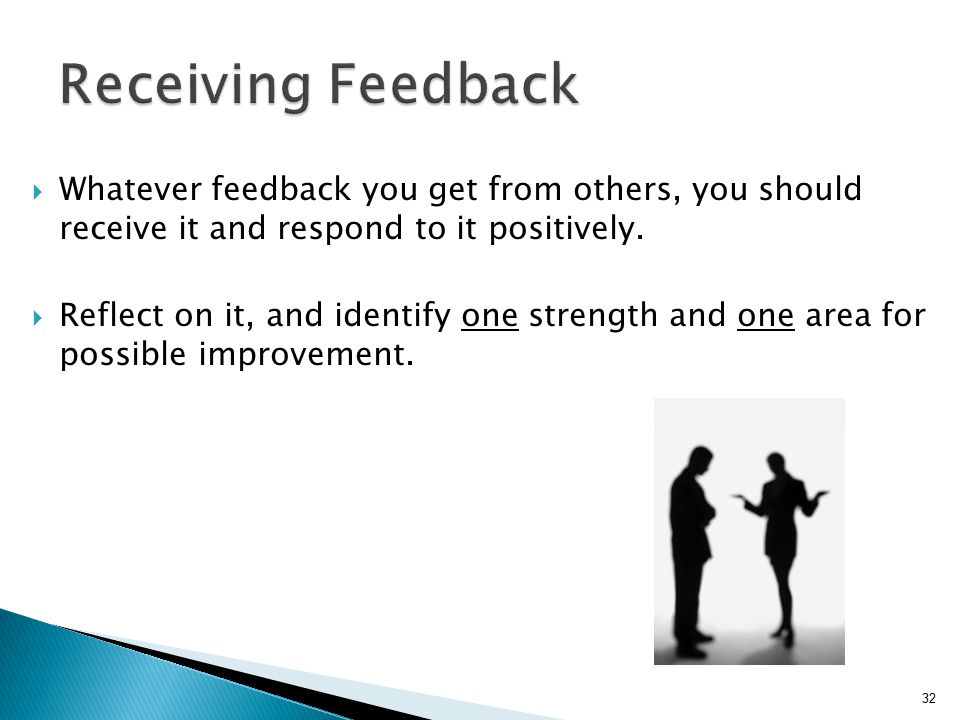 Receiving Feedback Whatever feedback you get from others, you should receive it and respond to it positively.