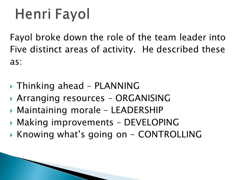 Henri Fayol Fayol broke down the role of the team leader into