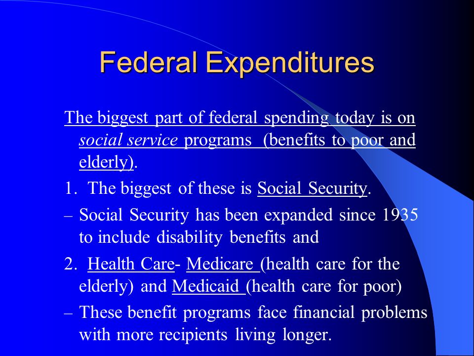 Federal Expenditures The biggest part of federal spending today is on social service programs (benefits to poor and elderly).