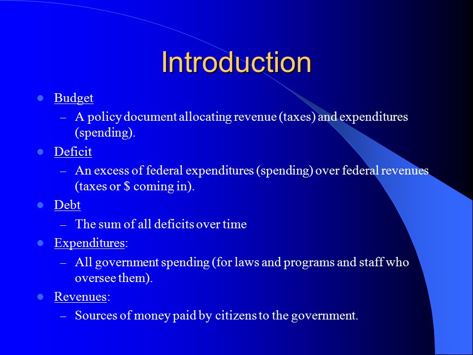 Introduction Budget. A policy document allocating revenue (taxes) and expenditures (spending). Deficit.