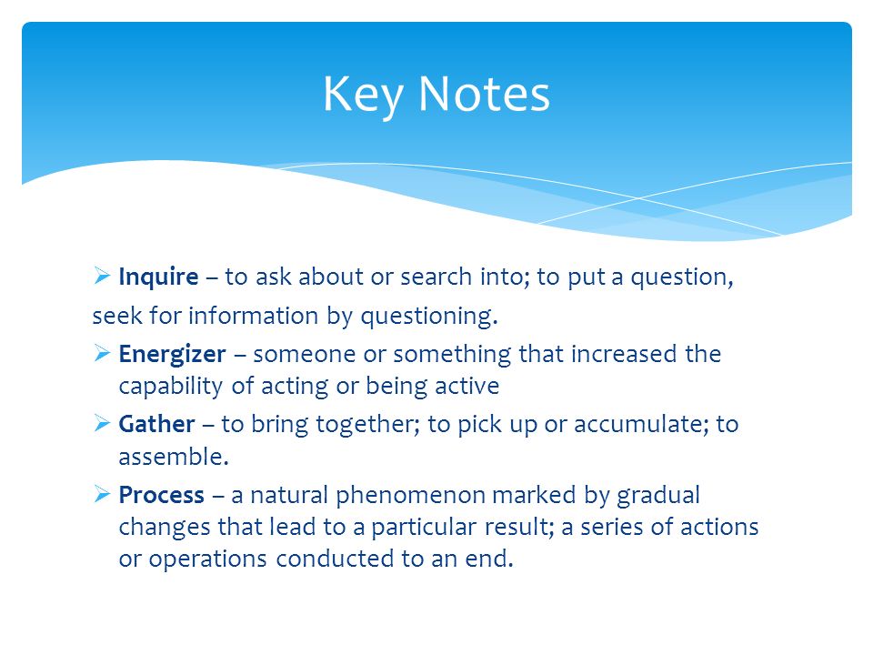 Key Notes Inquire – to ask about or search into; to put a question,