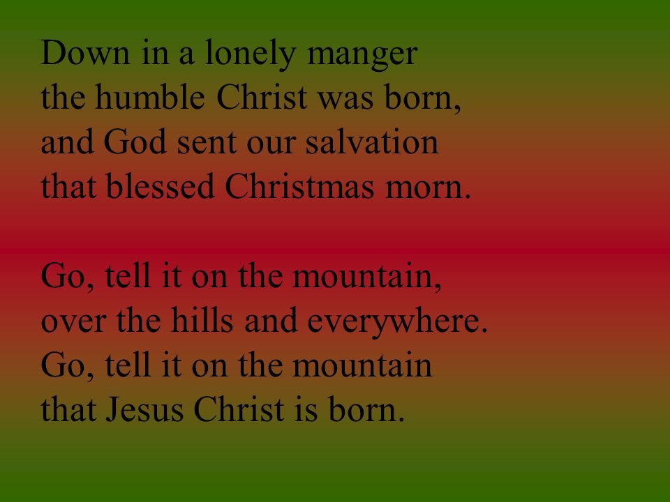 Down in a lonely manger the humble Christ was born, and God sent our salvation that blessed Christmas morn.