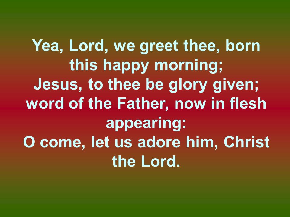 Yea, Lord, we greet thee, born this happy morning;