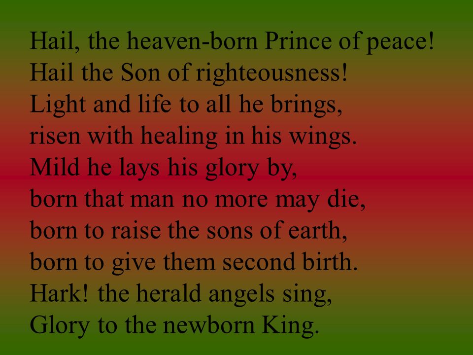 Hail, the heaven-born Prince of peace. Hail the Son of righteousness