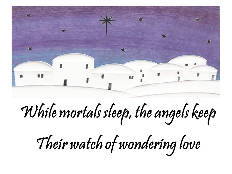 While mortals sleep, the angels keep Their watch of wondering love