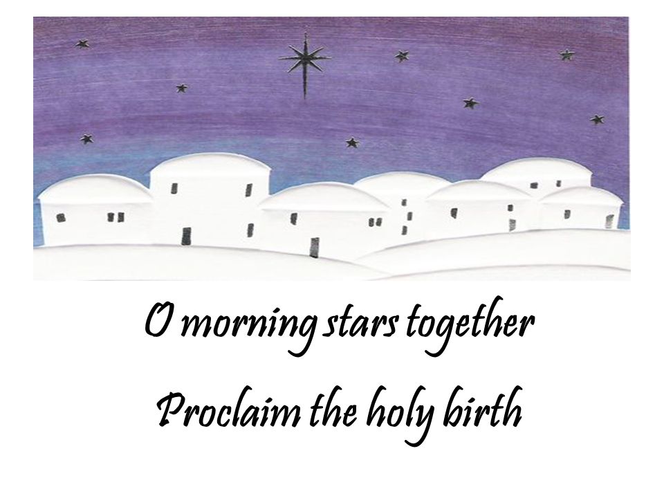 O morning stars together Proclaim the holy birth