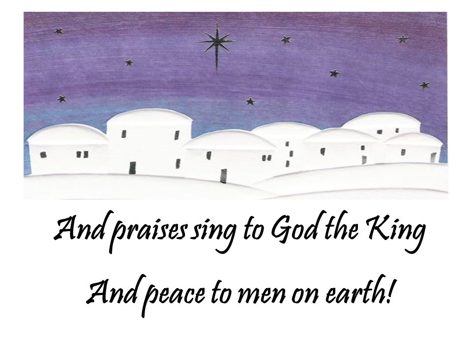 And praises sing to God the King And peace to men on earth!